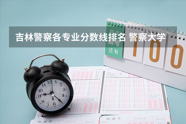 吉林警察各专业分数线排名 警察大学排名及分数线