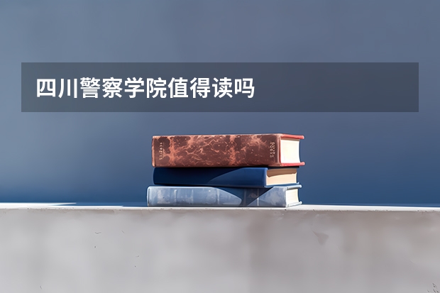 四川警察学院值得读吗