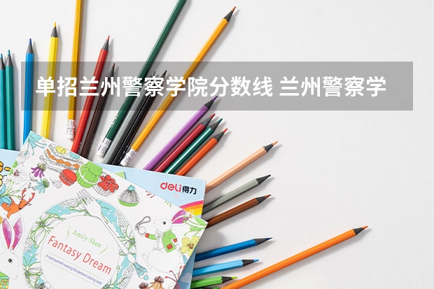 单招兰州警察学院分数线 兰州警察学院录取分数线