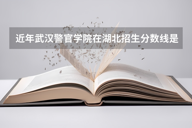 近年武汉警官学院在湖北招生分数线是多少？