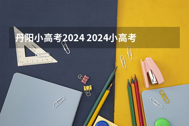 丹阳小高考2024 2024小高考报名时间