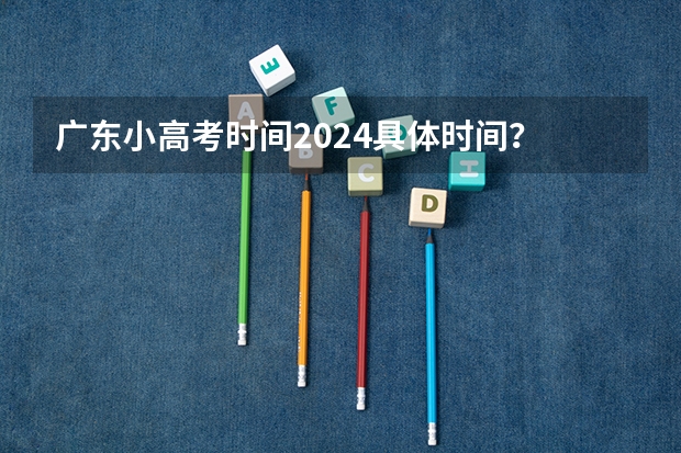 广东小高考时间2024具体时间？ 2024广东小高考一般在几月份