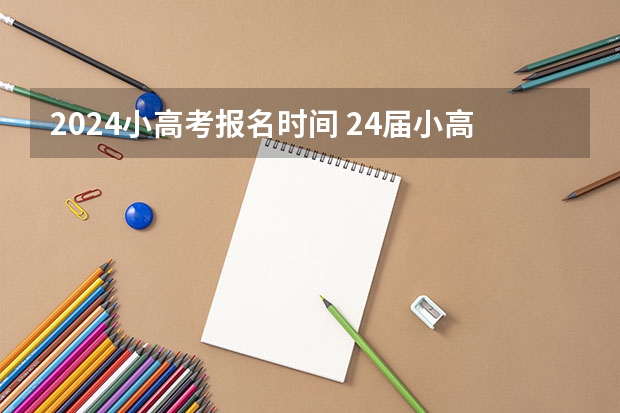 2024小高考报名时间 24届小高考时间