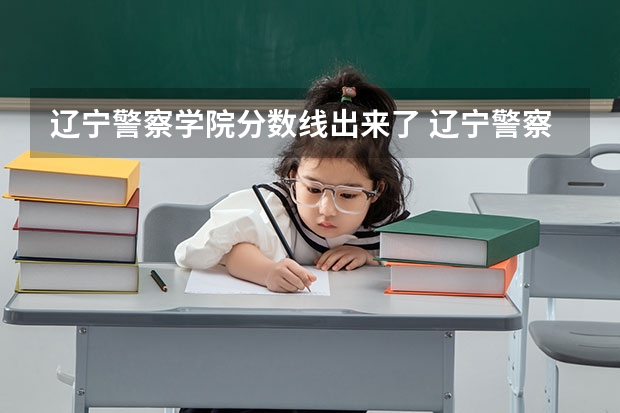 辽宁警察学院分数线出来了 辽宁警察学院录取分数线