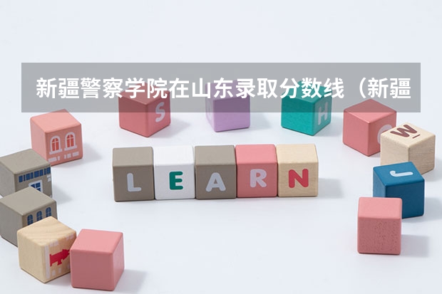 新疆警察学院在山东录取分数线（新疆警察学院山东分数线）