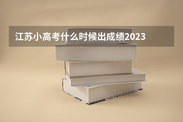 江苏小高考什么时候出成绩2023