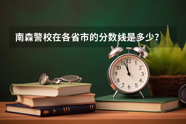 南森警校在各省市的分数线是多少？