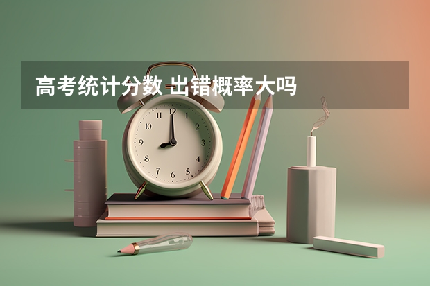 高考统计分数 出错概率大吗