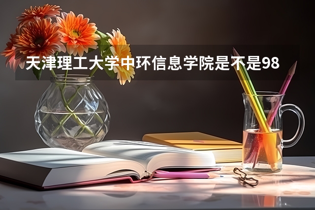 天津理工大学中环信息学院是不是985学校 天津理工大学中环信息学院有哪些王牌的专业