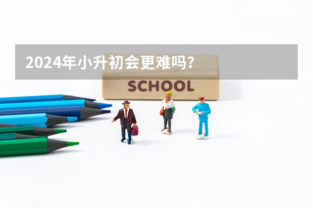 2024年小升初会更难吗？
