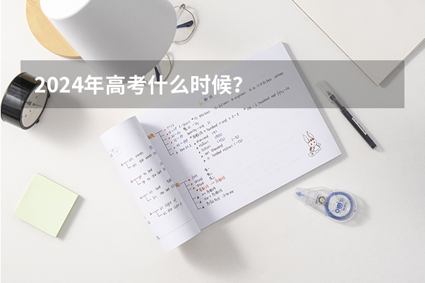 2024年高考什么时候？