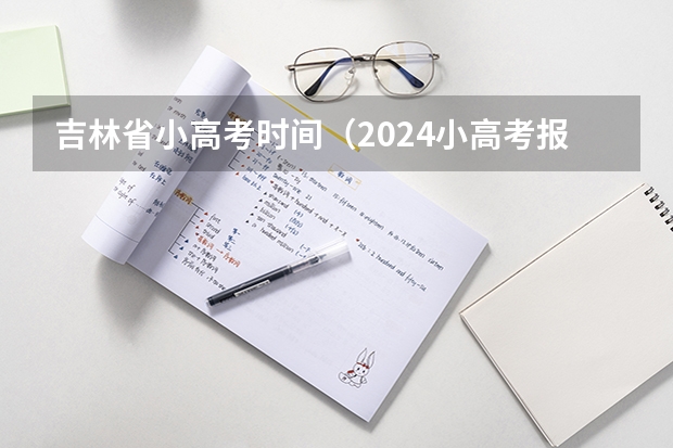 吉林省小高考时间（2024小高考报名时间）