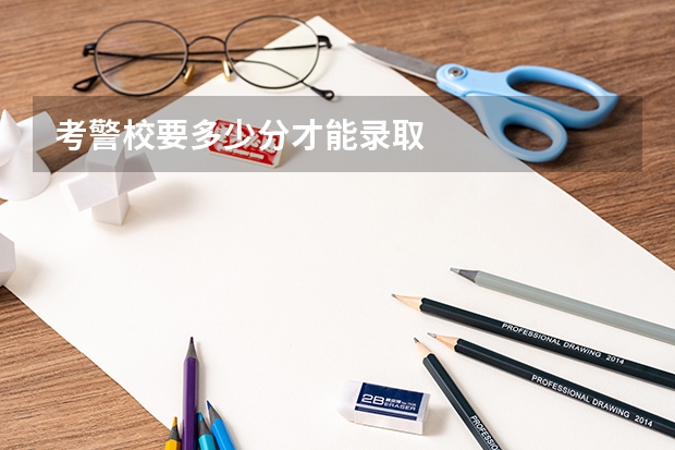 考警校要多少分才能录取