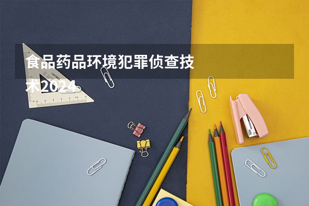 食品药品环境犯罪侦查技
术2024年学校排名情况 未来就业方向