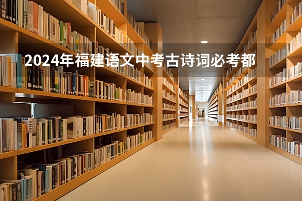 2024年福建语文中考古诗词必考都是哪些