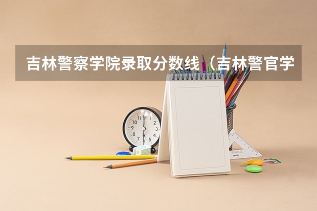 吉林警察学院录取分数线（吉林警官学院分数线）