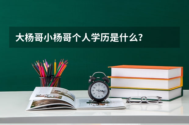 大杨哥小杨哥个人学历是什么？