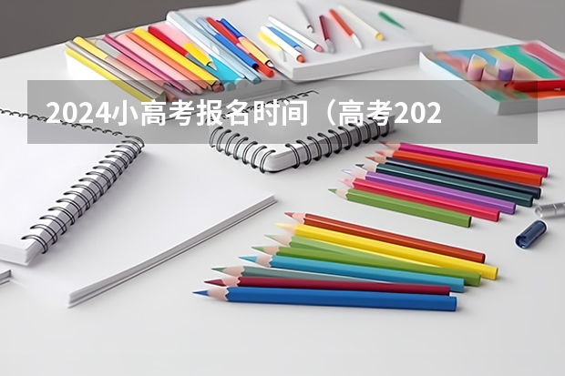 2024小高考报名时间（高考2024年的政策是怎样的）