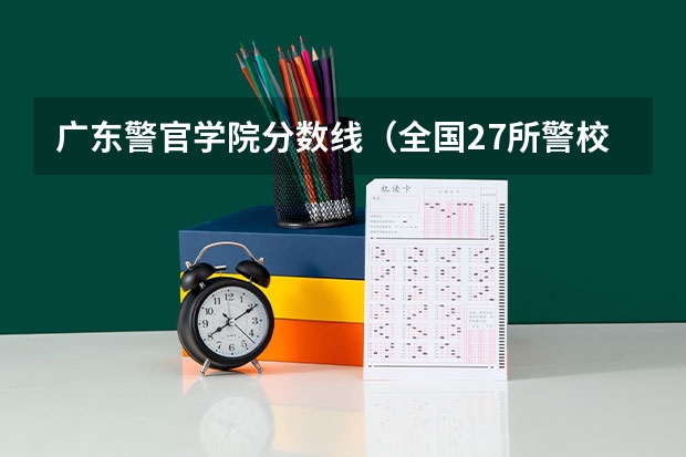 广东警官学院分数线（全国27所警校排名）
