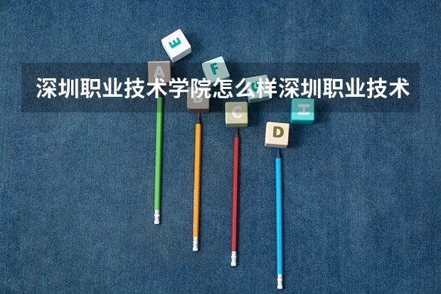 深圳职业技术学院怎么样深圳职业技术学院如何