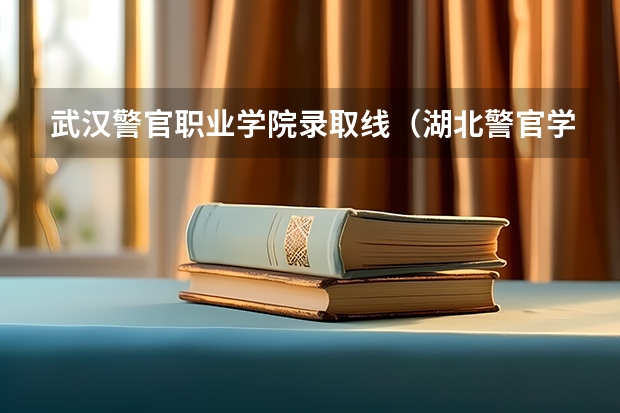 武汉警官职业学院录取线（湖北警官学院2023年招生分数线）