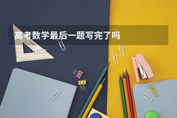 高考数学最后一题写完了吗