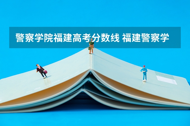 警察学院福建高考分数线 福建警察学院2023年招生分数线