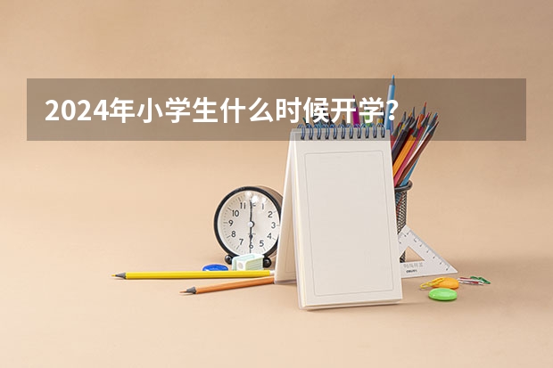 2024年小学生什么时候开学？
