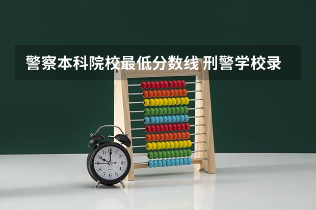 警察本科院校最低分数线 刑警学校录取分数线