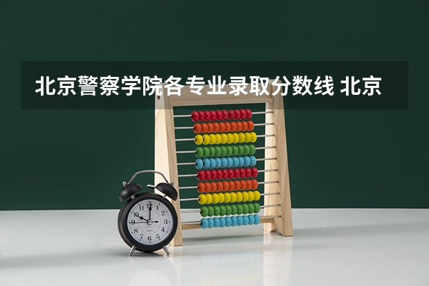 北京警察学院各专业录取分数线 北京警察学院录取分数线