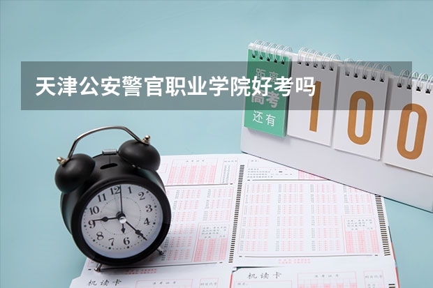 天津公安警官职业学院好考吗