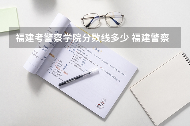 福建考警察学院分数线多少 福建警察学院录取分数线