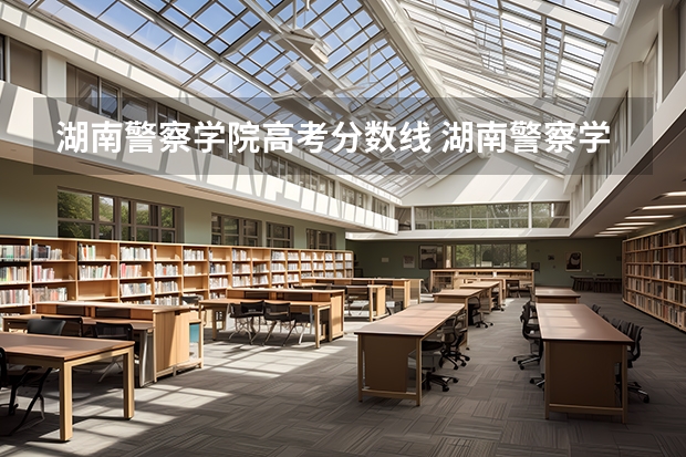 湖南警察学院高考分数线 湖南警察学院录取分数线