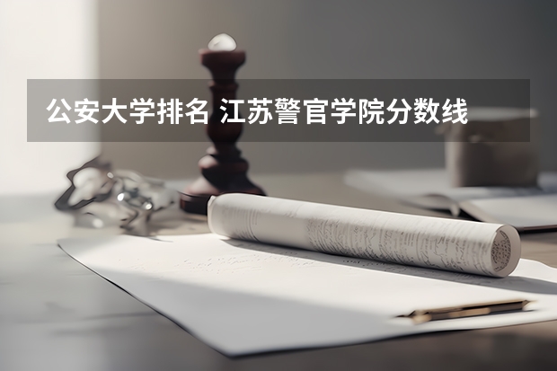 公安大学排名 江苏警官学院分数线