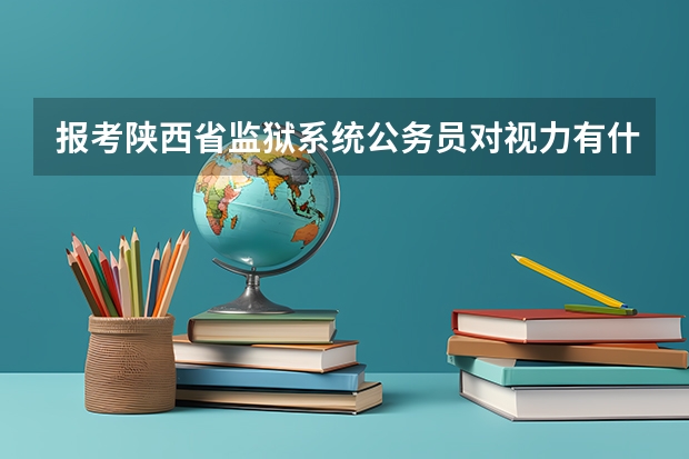 报考陕西省监狱系统公务员对视力有什么要求？