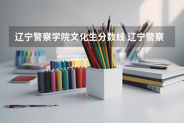 辽宁警察学院文化生分数线 辽宁警察学院2023分数线