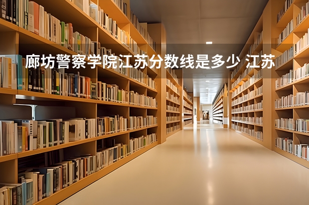 廊坊警察学院江苏分数线是多少 江苏警官学院分数线