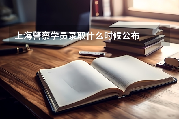 上海警察学员录取什么时候公布
