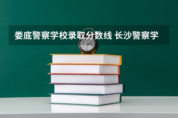 娄底警察学校录取分数线 长沙警察学校分数线