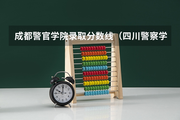 成都警官学院录取分数线（四川警察学院少数民族预科分数线）
