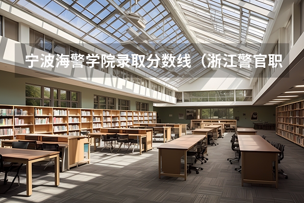 宁波海警学院录取分数线（浙江警官职业学院录取分数线）