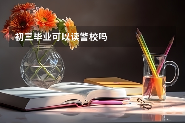 初三毕业可以读警校吗