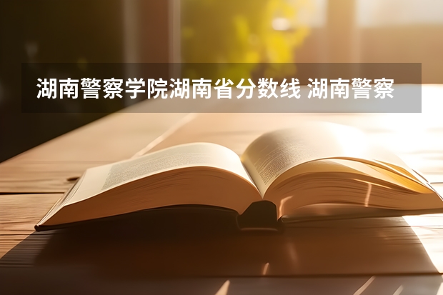 湖南警察学院湖南省分数线 湖南警察学院分数线