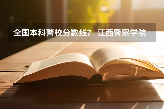 全国本科警校分数线？ 江西警察学院分数线