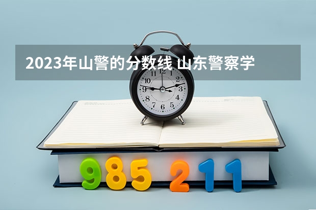 2023年山警的分数线 山东警察学院分数线