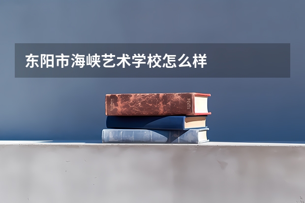 东阳市海峡艺术学校怎么样