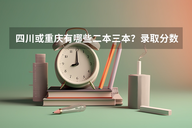 四川或重庆有哪些二本三本？录取分数线大概多少？求详细回答