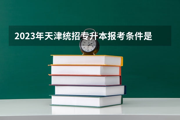2023年天津统招专升本报考条件是什么