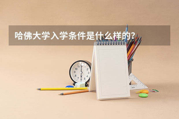 哈佛大学入学条件是什么样的？