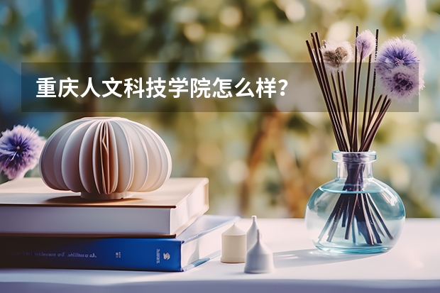重庆人文科技学院怎么样？